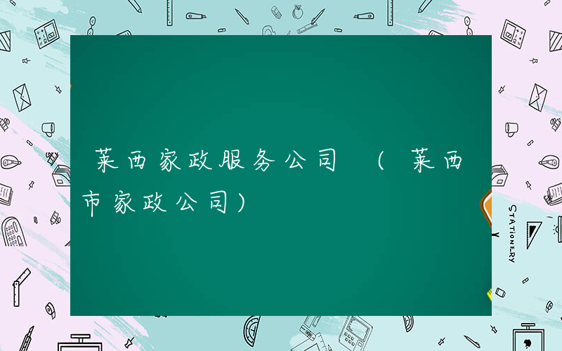 莱西家政服务公司 (莱西市家政公司)
